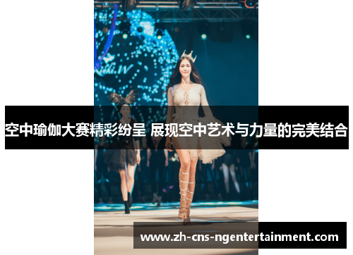 空中瑜伽大赛精彩纷呈 展现空中艺术与力量的完美结合