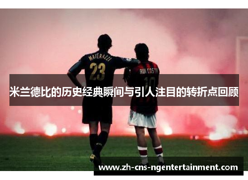 米兰德比的历史经典瞬间与引人注目的转折点回顾 米兰德比的历史经典瞬间与引人注目的转折点回顾
