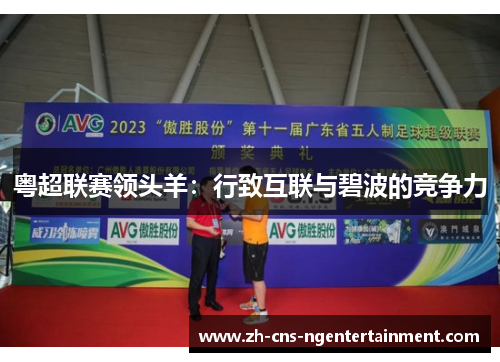 粤超联赛领头羊:行致互联与碧波的竞争力 粤超联赛领头羊:行致互联与碧波的竞争力