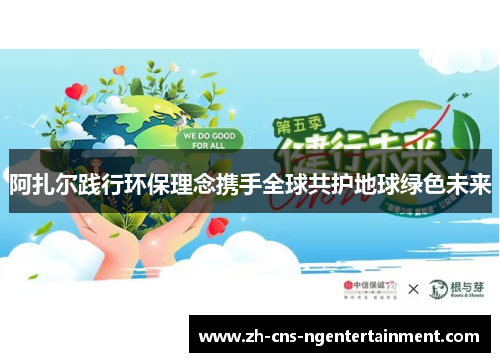 阿扎尔践行环保理念携手全球共护地球绿色未来