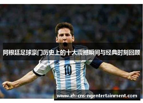 阿根廷足球豪门历史上的十大震撼瞬间与经典时刻回顾