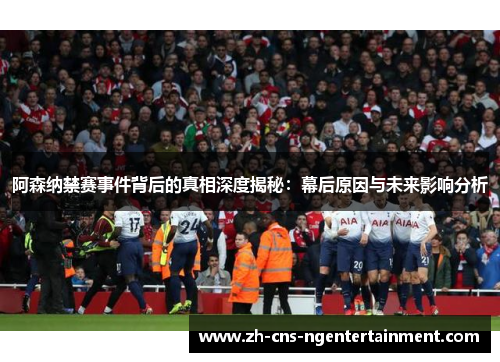 阿森纳禁赛事件背后的真相深度揭秘：幕后原因与未来影响分析