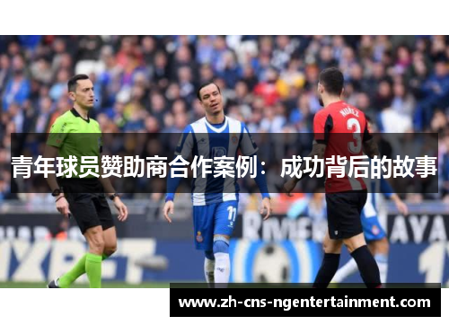 青年球员赞助商合作案例:成功背后的故事 青年球员赞助商合作案例:成功背后的故事