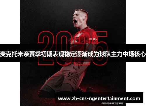 麦克托米奈赛季初期表现稳定逐渐成为球队主力中场核心