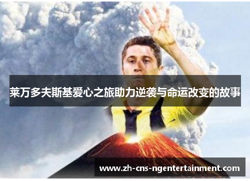 莱万多夫斯基爱心之旅助力逆袭与命运改变的故事