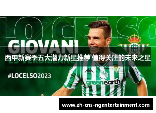 西甲新赛季五大潜力新星推荐 值得关注的未来之星