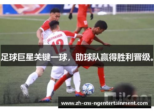 足球巨星关键一球，助球队赢得胜利晋级。