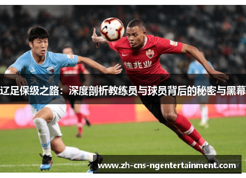 辽足保级之路:深度剖析教练员与球员背后的秘密与黑幕 辽足保级之路:深度剖析教练员与球员背后的秘密与黑幕
