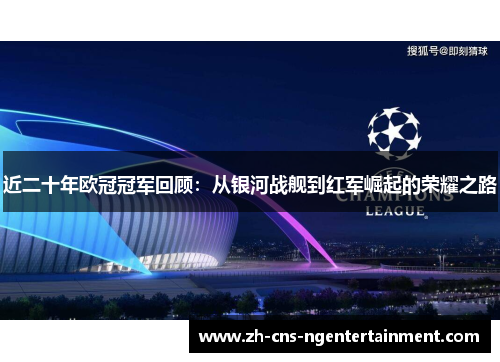 近二十年欧冠冠军回顾:从银河战舰到红军崛起的荣耀之路 近二十年欧冠冠军回顾:从银河战舰到红军崛起的荣耀之路