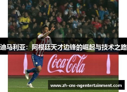 迪马利亚：阿根廷天才边锋的崛起与技术之路