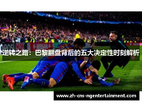 逆转之路：巴黎翻盘背后的五大决定性时刻解析