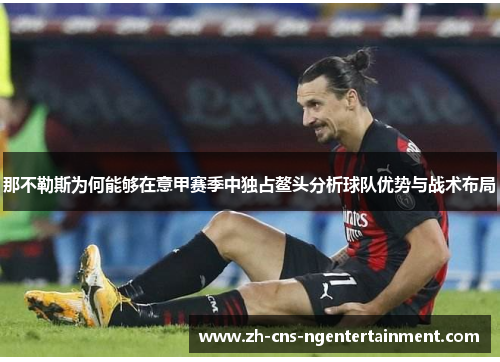 那不勒斯为何能够在意甲赛季中独占鳌头分析球队优势与战术布局