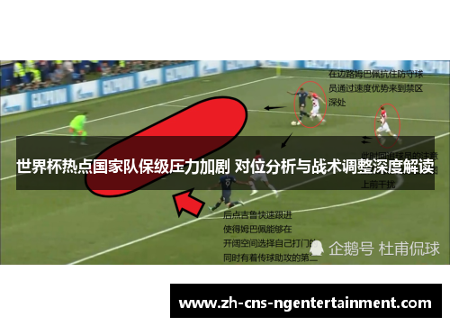 世界杯热点国家队保级压力加剧 对位分析与战术调整深度解读 世界杯热点国家队保级压力加剧 对位分析与战术调整深度解读