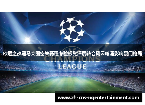 欧冠之夜黑马突围密集赛程考验板凳深度转会风云暗涌影响豪门格局 欧冠之夜黑马突围密集赛程考验板凳深度转会风云暗涌影响豪门格局