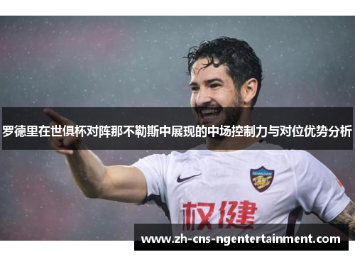 罗德里在世俱杯对阵那不勒斯中展现的中场控制力与对位优势分析 罗德里在世俱杯对阵那不勒斯中展现的中场控制力与对位优势分析
