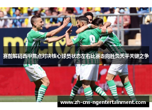 赛前解码西甲焦点对决核心球员状态左右比赛走向胜负天平关键之争 赛前解码西甲焦点对决核心球员状态左右比赛走向胜负天平关键之争