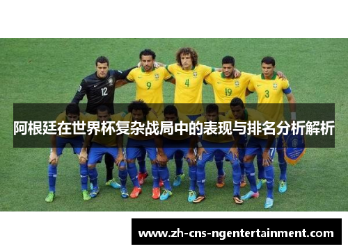 阿根廷在世界杯复杂战局中的表现与排名分析解析 阿根廷在世界杯复杂战局中的表现与排名分析解析