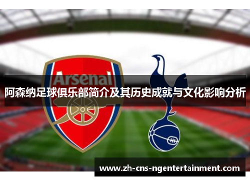 阿森纳足球俱乐部简介及其历史成就与文化影响分析 阿森纳足球俱乐部简介及其历史成就与文化影响分析