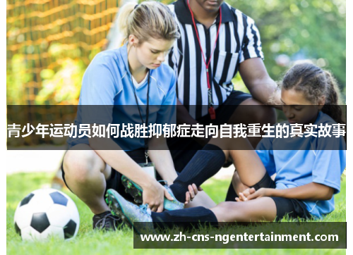 青少年运动员如何战胜抑郁症走向自我重生的真实故事