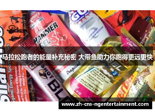 马拉松跑者的能量补充秘密 大带鱼助力你跑得更远更快