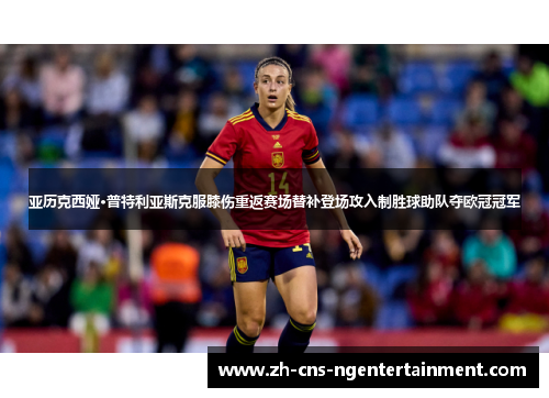 亚历克西娅·普特利亚斯克服膝伤重返赛场替补登场攻入制胜球助队夺欧冠冠军