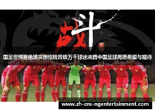 国足世预赛绝境突围惊险晋级万千球迷沸腾中国足球再燃希望与期待