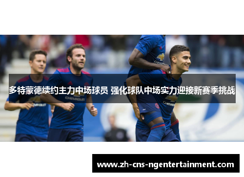 多特蒙德续约主力中场球员 强化球队中场实力迎接新赛季挑战