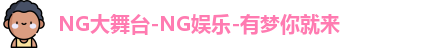 NG大舞台-NG娱乐-有梦你就来